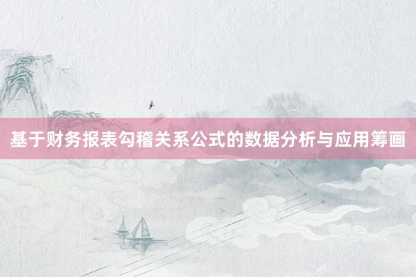 基于财务报表勾稽关系公式的数据分析与应用筹画