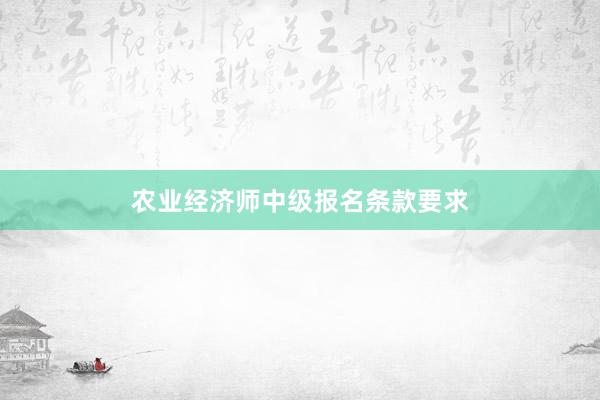 农业经济师中级报名条款要求