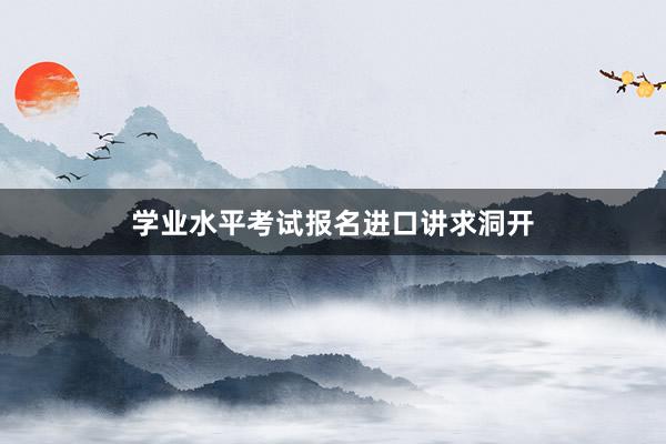 学业水平考试报名进口讲求洞开