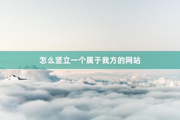 怎么竖立一个属于我方的网站