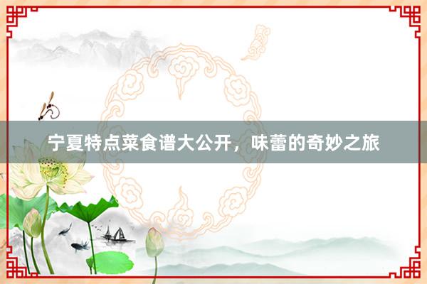 宁夏特点菜食谱大公开，味蕾的奇妙之旅