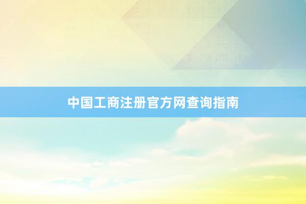中国工商注册官方网查询指南