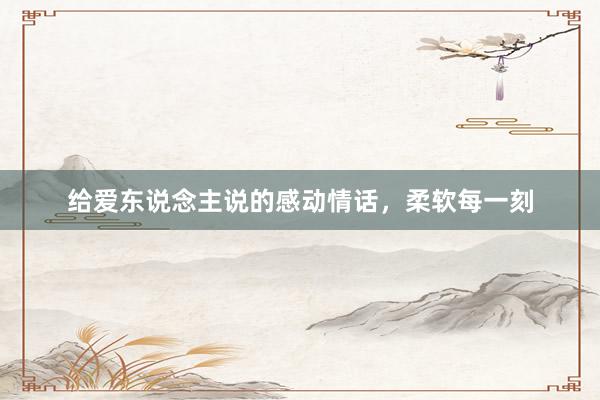 给爱东说念主说的感动情话，柔软每一刻