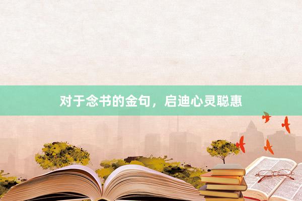 对于念书的金句，启迪心灵聪惠