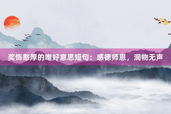 奖饰憨厚的唯好意思短句：感德师恩，润物无声