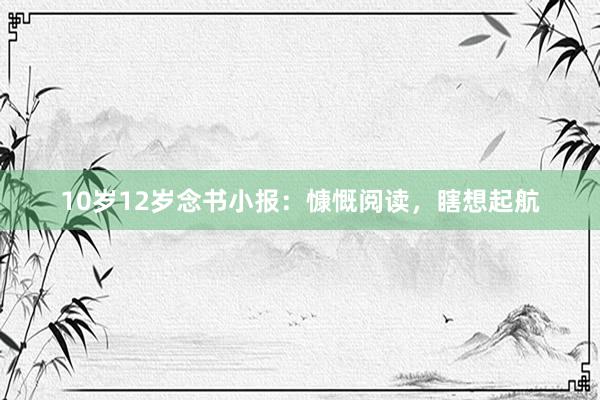 10岁12岁念书小报：慷慨阅读，瞎想起航