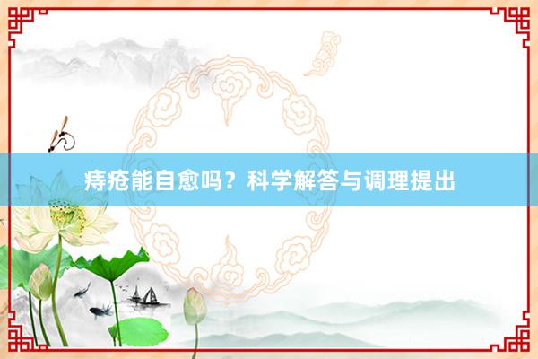 痔疮能自愈吗？科学解答与调理提出