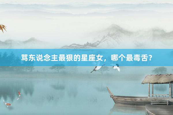 骂东说念主最狠的星座女，哪个最毒舌？