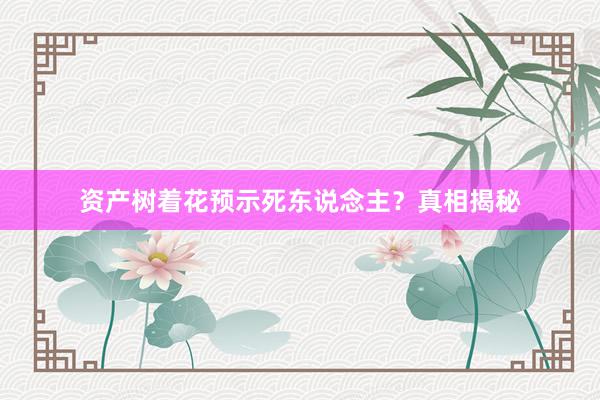 资产树着花预示死东说念主？真相揭秘