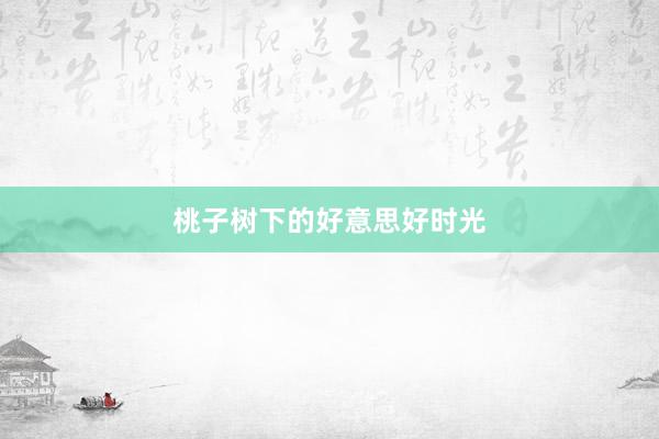 桃子树下的好意思好时光