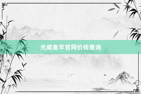 光威鱼竿官网价钱查询