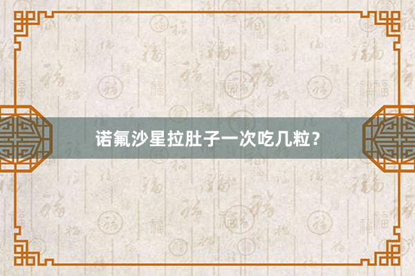 诺氟沙星拉肚子一次吃几粒？