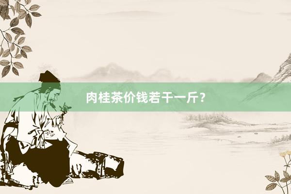 肉桂茶价钱若干一斤？