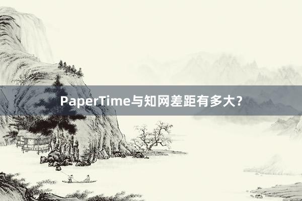 PaperTime与知网差距有多大？