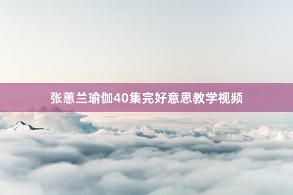 张蕙兰瑜伽40集完好意思教学视频